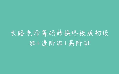 长路老师筹码转换终极版初级班+进阶班+高阶班-51自学联盟