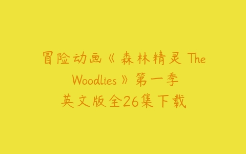 冒险动画《森林精灵 The Woodlies》第一季英文版全26集下载-51自学联盟