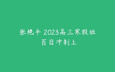 张艳平 2023高三寒假班 百日冲刺上-51自学联盟