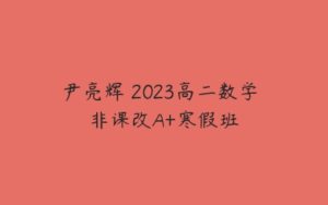 尹亮辉 2023高二数学 非课改A+寒假班-51自学联盟
