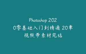 Photoshop 2020零基础入门到精通 20章视频带素材完结-51自学联盟