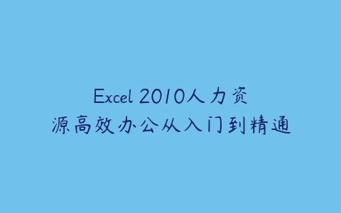 Excel 2010人力资源高效办公从入门到精通课程资源下载