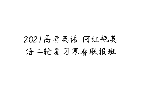 2021高考英语 何红艳英语二轮复习寒春联报班-51自学联盟