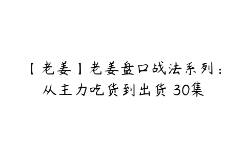 【老姜】老姜盘口战法系列：从主力吃货到出货 30集-51自学联盟