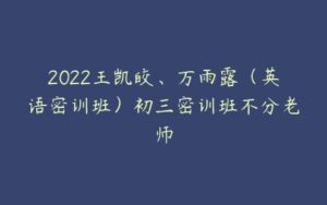 2022王凯皎、万雨露（英语密训班）初三密训班不分老师-51自学联盟