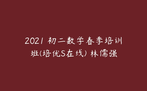 2021 初二数学春季培训班(培优S在线) 林儒强-51自学联盟