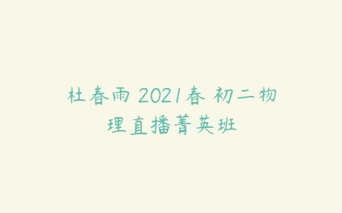 杜春雨 2021春 初二物理直播菁英班-51自学联盟