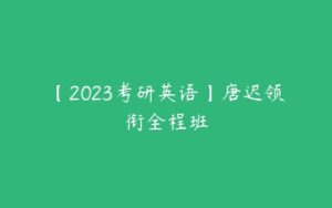 【2023考研英语】唐迟领衔全程班-51自学联盟