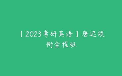 【2023考研英语】唐迟领衔全程班-51自学联盟