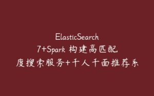 ElasticSearch7+Spark 构建高匹配度搜索服务+千人千面推荐系统-51自学联盟