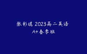 张彩琪 2023高二英语 A+春季班-51自学联盟
