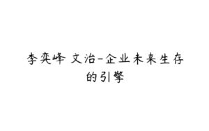 李弈峰 文治-企业未来生存的引擎-51自学联盟