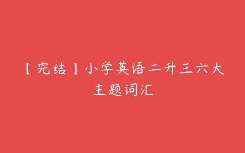 【完结】小学英语二升三六大主题词汇-51自学联盟