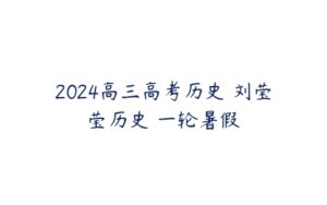 2024高三高考历史 刘莹莹历史 一轮暑假-51自学联盟