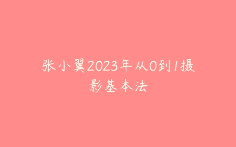 图片[1]-张小翼2023年从0到1摄影基本法-本文