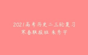 2021高考历史二三轮复习寒春联报班 朱秀宇-51自学联盟