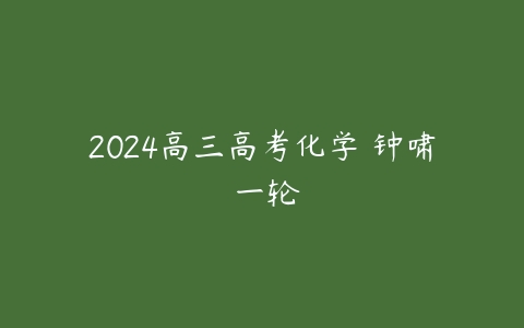 2024高三高考化学 钟啸 一轮-51自学联盟