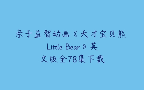 亲子益智动画《天才宝贝熊 Little Bear》英文版全78集下载-51自学联盟