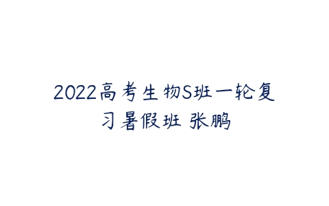 2022高考生物S班一轮复习暑假班 张鹏-51自学联盟