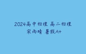 2024高中物理 高二物理 宋雨晴 暑假A+-51自学联盟