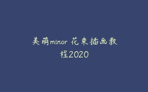 美萌minor 花束插画教程2020-51自学联盟