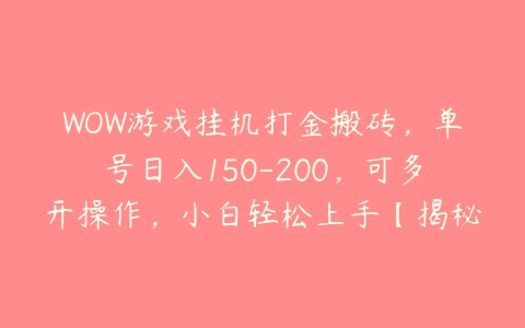 WOW游戏挂机打金搬砖，单号日入150-200，可多开操作，小白轻松上手【揭秘】-51自学联盟