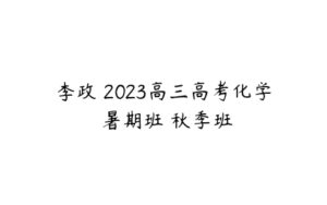 李政 2023高三高考化学 暑期班 秋季班-51自学联盟
