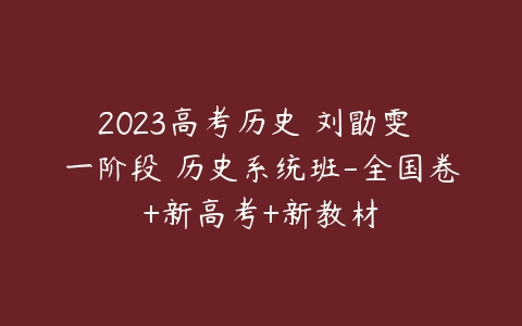 2023高考历史 刘勖雯 一阶段 历史系统班-全国卷+新高考+新教材-51自学联盟