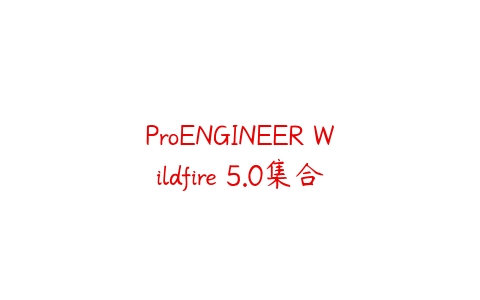 ProENGINEER Wildfire 5.0集合课程资源下载