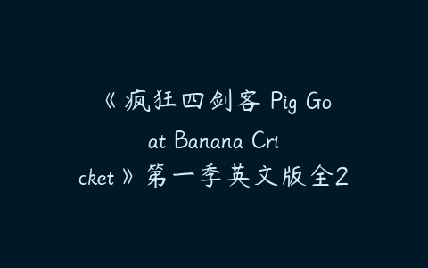 《疯狂四剑客 Pig Goat Banana Cricket》第一季英文版全26集下载-51自学联盟