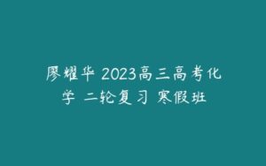 廖耀华 2023高三高考化学 二轮复习 寒假班-51自学联盟