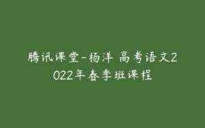 腾讯课堂-杨洋 高考语文2022年春季班课程-51自学联盟