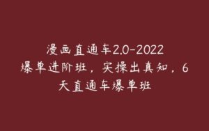 漫画直通车2.0-2022爆单进阶班，实操出真知，6天直通车爆单班-51自学联盟