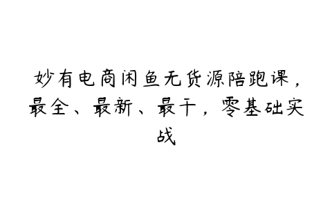 妙有电商闲鱼无货源陪跑课，最全、最新、最干，零基础实战-51自学联盟