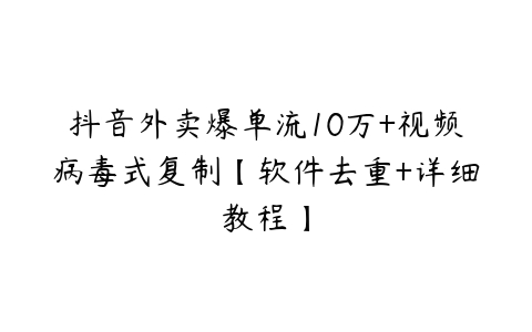 抖音外卖爆单流10万+视频病毒式复制【软件去重+详细教程】-51自学联盟