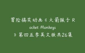冒险搞笑动画《火箭猴子 Rocket Monkeys》第四五季英文版共26集-51自学联盟