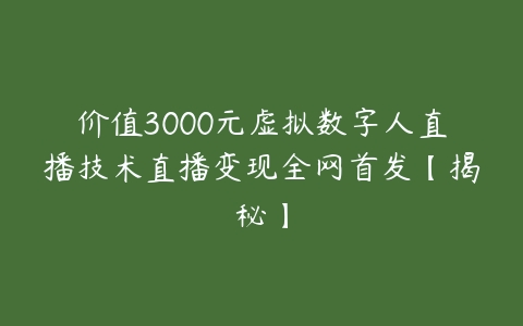 价值3000元虚拟数字人直播技术直播变现全网首发【揭秘】-51自学联盟