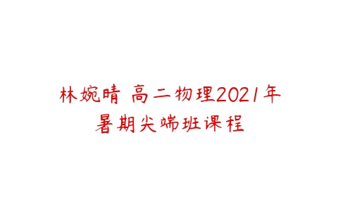 林婉晴 高二物理2021年暑期尖端班课程-51自学联盟