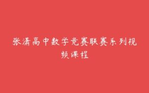 张潇高中数学竞赛联赛系列视频课程-51自学联盟