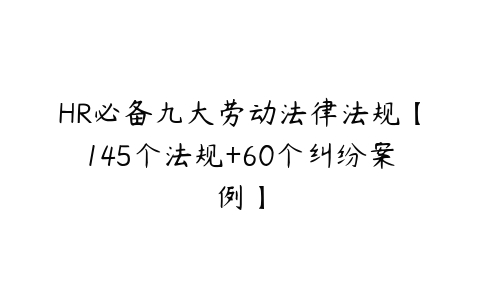 HR必备九大劳动法律法规【145个法规+60个纠纷案例】-51自学联盟