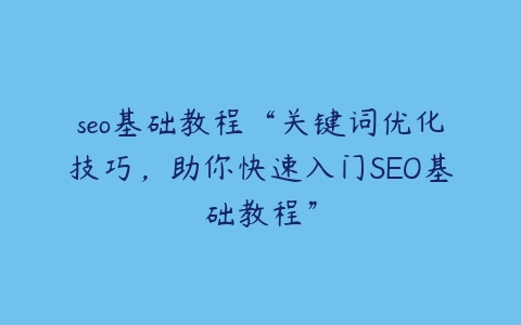 seo基础教程“关键词优化技巧，助你快速入门SEO基础教程”-51自学联盟