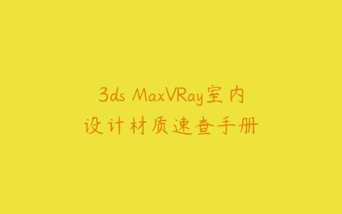 3ds MaxVRay室内设计材质速查手册课程资源下载