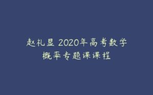 赵礼显 2020年高考数学概率专题课课程-51自学联盟