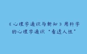 《心理学通识与新知》用科学的心理学通识“看透人性”-51自学联盟