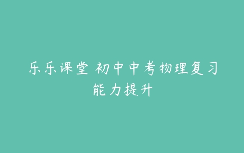 乐乐课堂 初中中考物理复习能力提升-51自学联盟