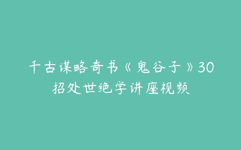 千古谋略奇书《鬼谷子》30招处世绝学讲座视频-51自学联盟