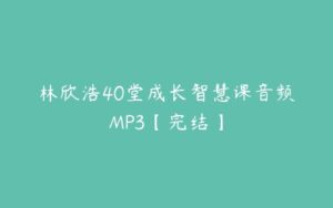 林欣浩40堂成长智慧课音频MP3【完结】-51自学联盟