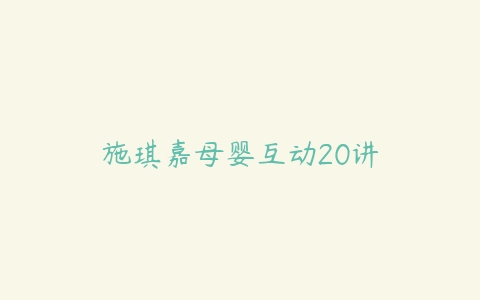 施琪嘉母婴互动20讲-51自学联盟