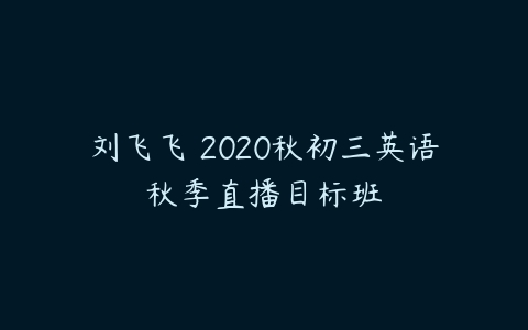 刘飞飞 2020秋初三英语秋季直播目标班-51自学联盟