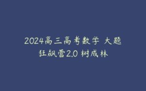 2024高三高考数学 大题狂飙营2.0 树成林-51自学联盟